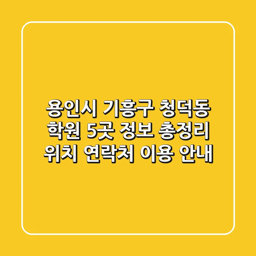 용인시 기흥구 청덕동 학원 5곳 정보 총정리 - 위치, 연락처, 이용 안내