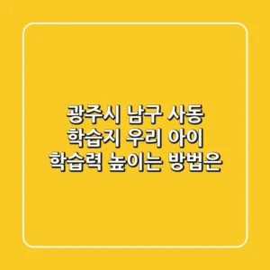 광주시 남구 사동 학습지, 우리 아이 학습력 높이는 방법은?