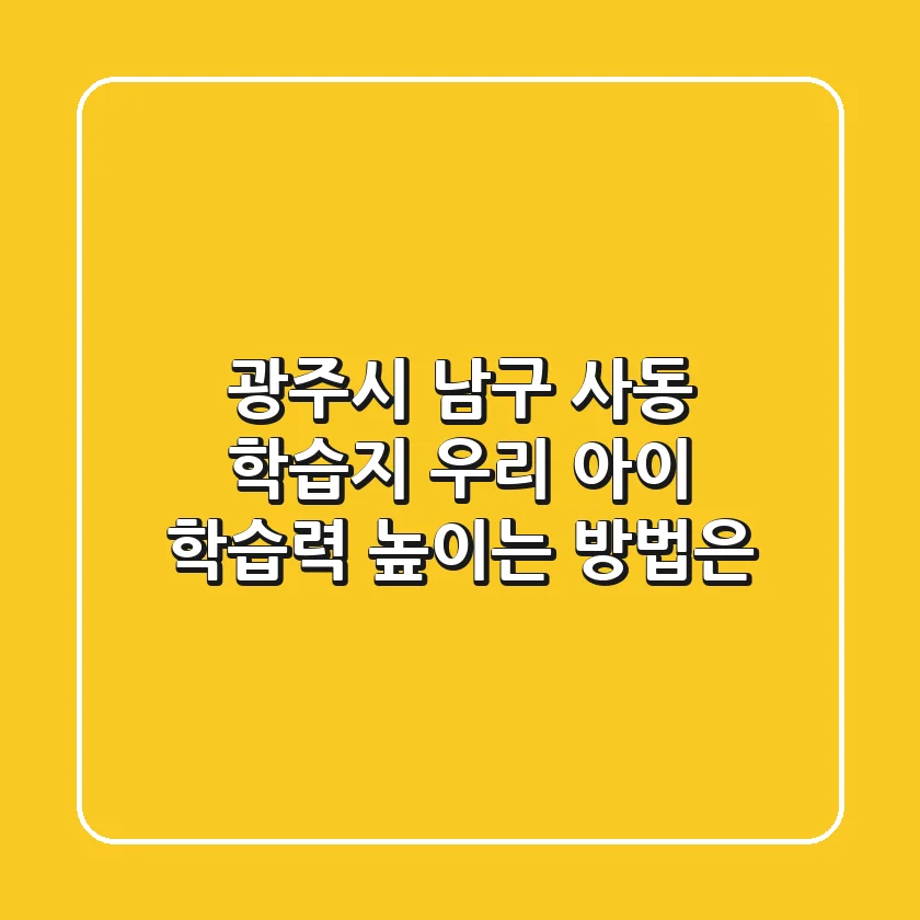 광주시 남구 사동 학습지, 우리 아이 학습력 높이는 방법은?