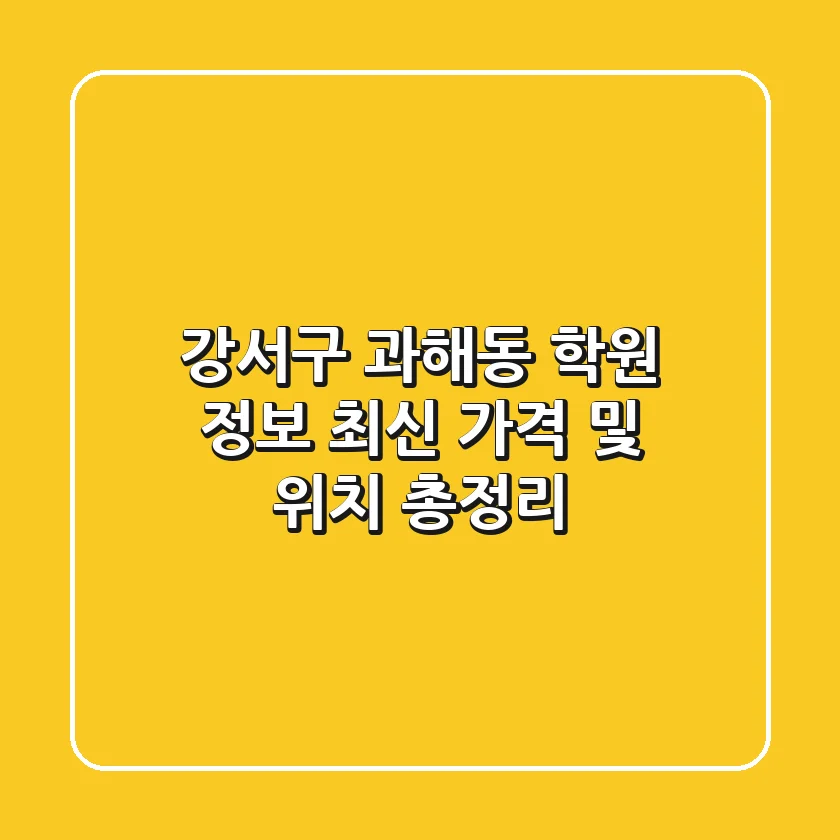 강서구 과해동 학원 정보: 최신 가격 및 위치 총정리