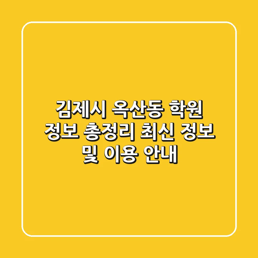 김제시 옥산동 학원 정보 총정리 - 최신 정보 및 이용 안내