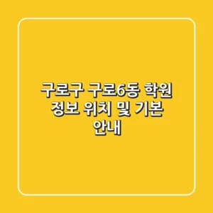 구로구 구로6동 학원 정보: 위치 및 기본 안내