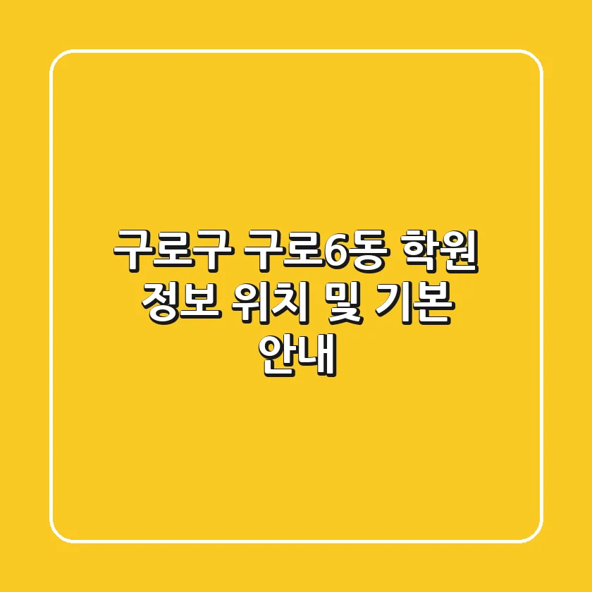 구로구 구로6동 학원 정보: 위치 및 기본 안내