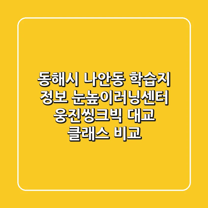 동해시 나안동 학습지 정보: 눈높이러닝센터, 웅진씽크빅, 대교 클래스 비교