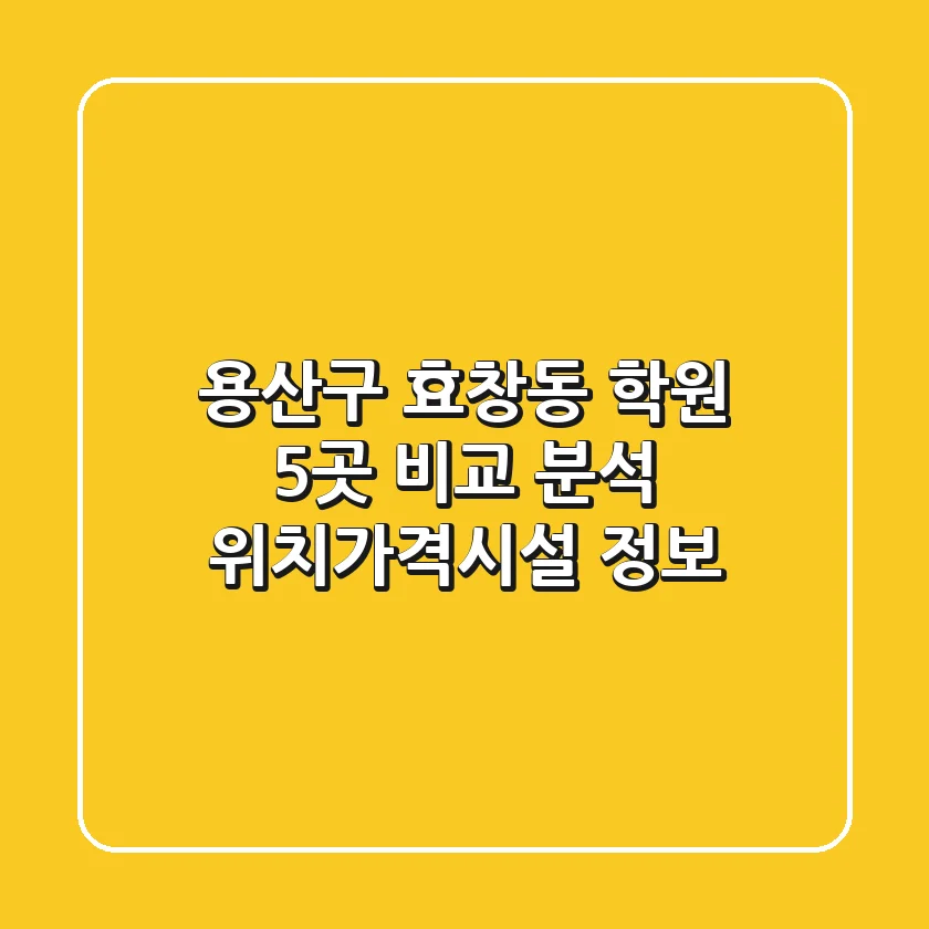 용산구 효창동 학원 5곳 비교 분석 - 위치/가격/시설 정보