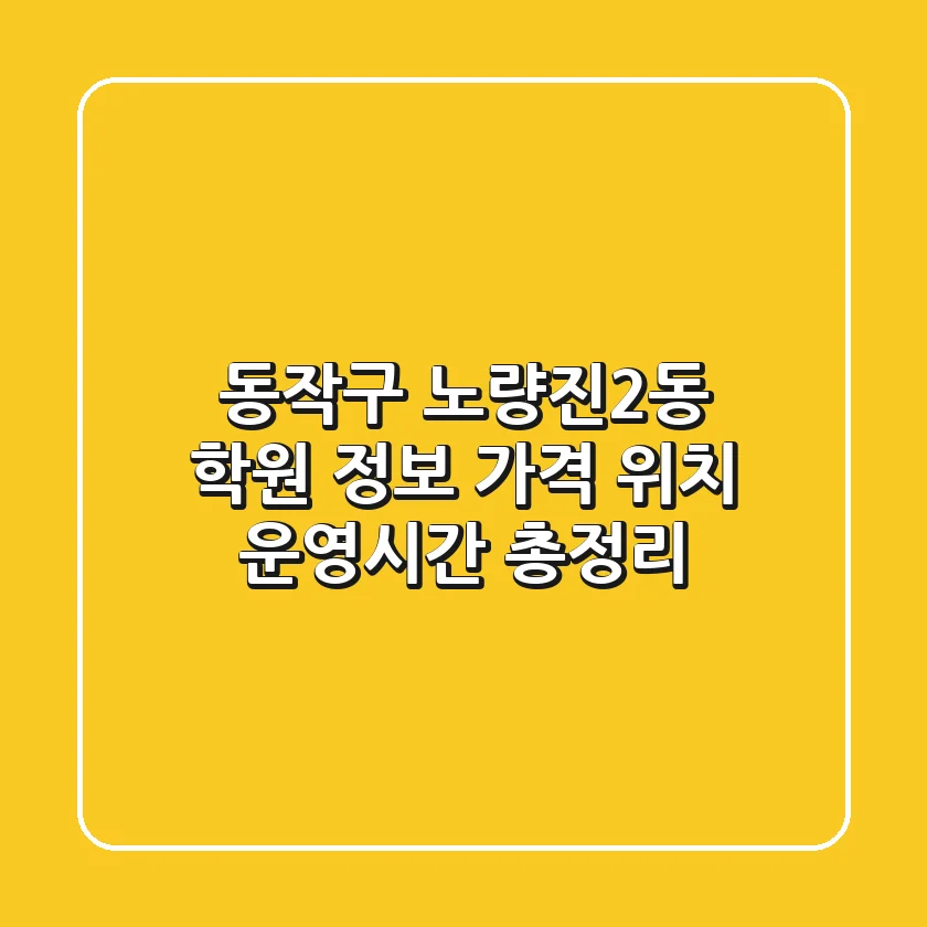 동작구 노량진2동 학원 정보: 가격, 위치, 운영시간 총정리