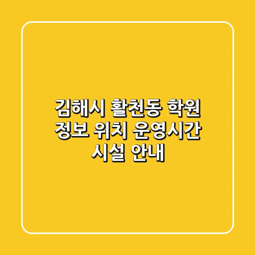 김해시 활천동 학원 정보 - 위치, 운영시간, 시설 안내