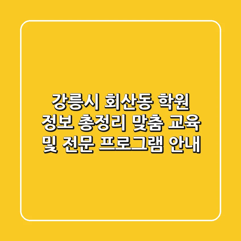 강릉시 회산동 학원 정보 총정리: 맞춤 교육 및 전문 프로그램 안내