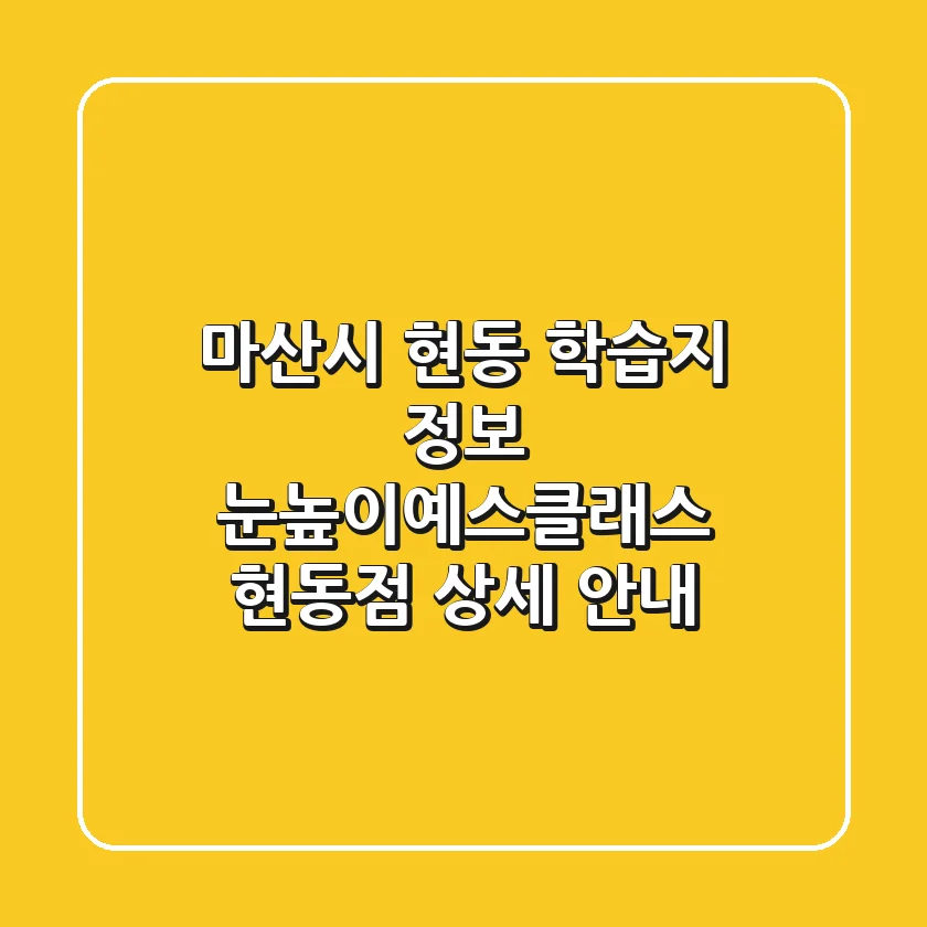 마산시 현동 학습지 정보: 눈높이예스클래스 현동점 상세 안내