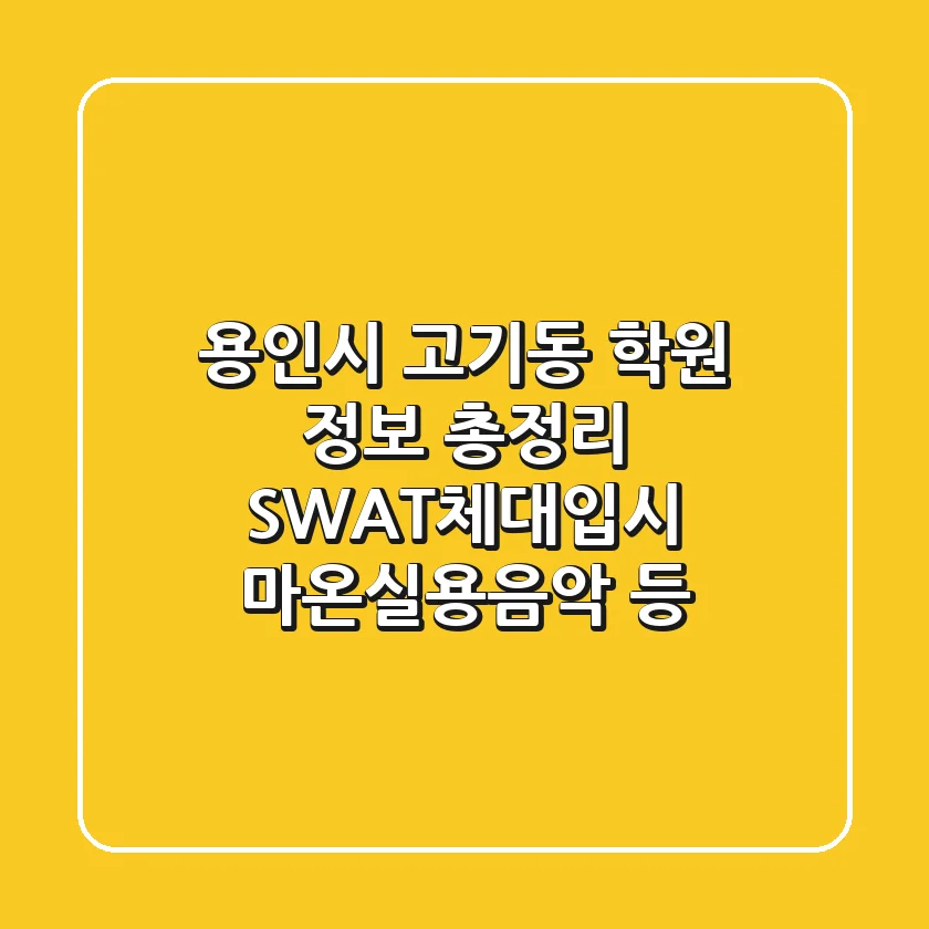 용인시 고기동 학원 정보 총정리: SWAT체대입시, 마온실용음악 등