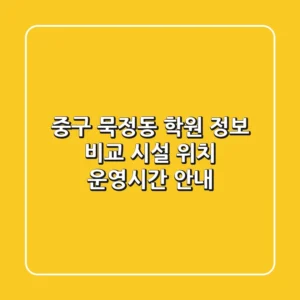 중구 묵정동 학원 정보 비교 - 시설, 위치, 운영시간 안내
