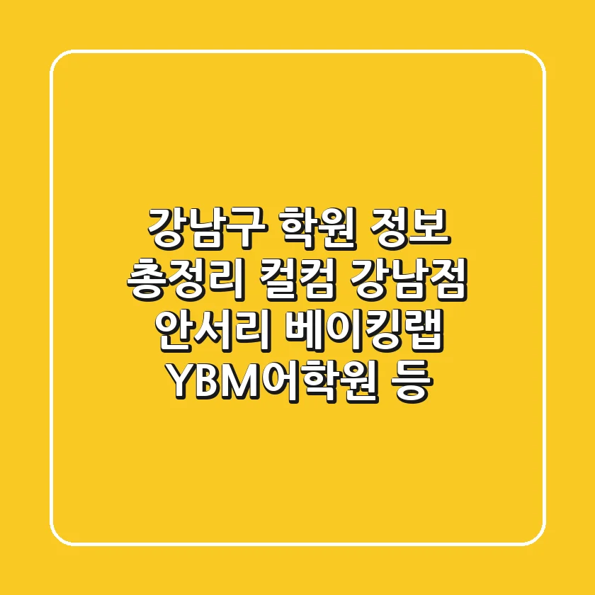 강남구 학원 정보 총정리: 컬컴 강남점, 안서리 베이킹랩, YBM어학원 등