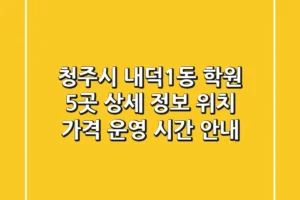 청주시 내덕1동 학원 5곳 상세 정보 – 위치, 가격, 운영 시간 안내