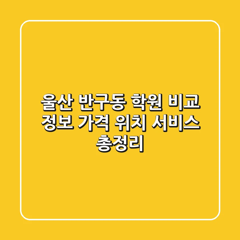 울산 반구동 학원 비교 정보 - 가격, 위치, 서비스 총정리