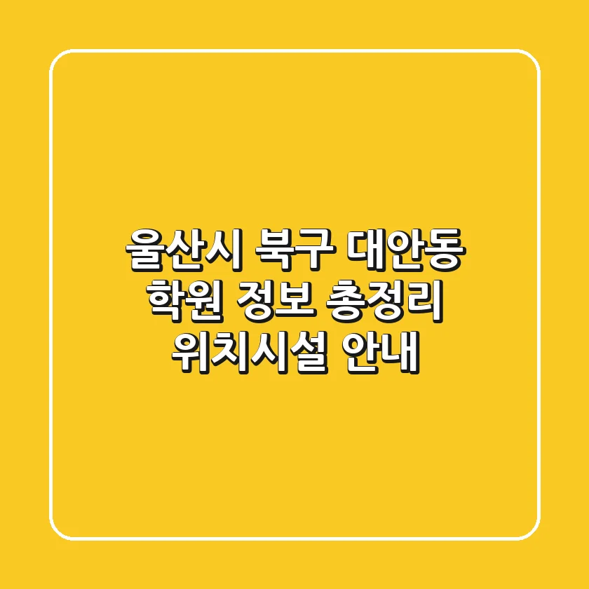 울산시 북구 대안동 학원 정보 총정리 - 위치/시설 안내