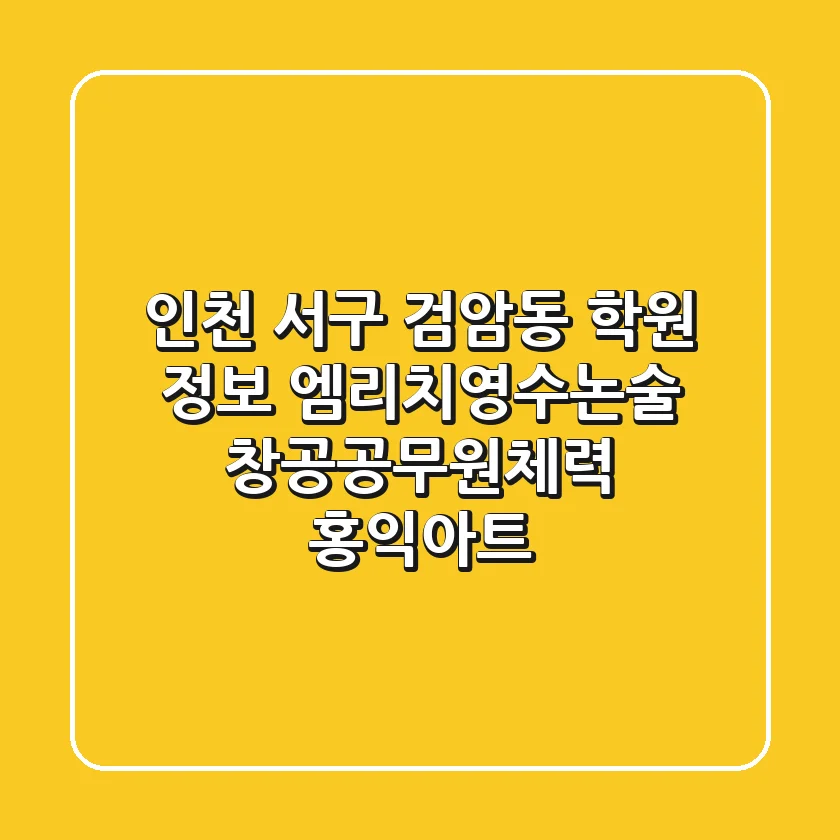 인천 서구 검암동 학원 정보: 엠리치영수논술, 창공공무원체력, 홍익아트