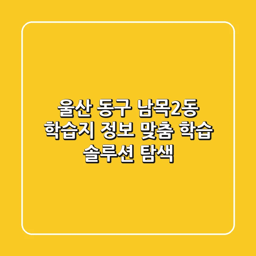 울산 동구 남목2동 학습지 정보: 맞춤 학습 솔루션 탐색
