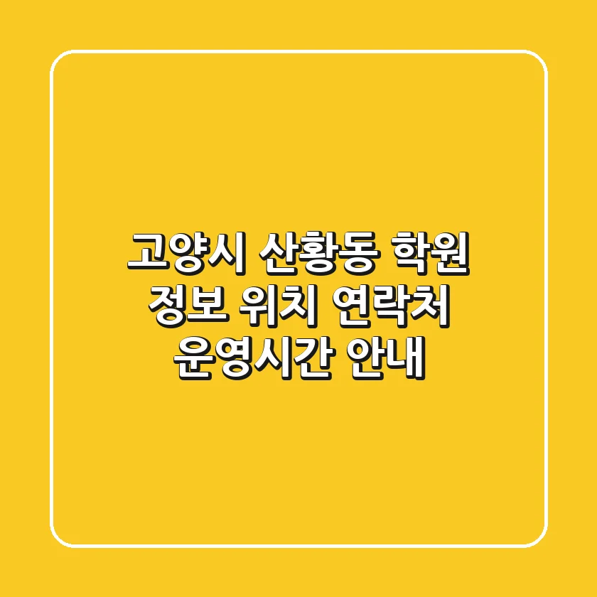 고양시 산황동 학원 정보: 위치, 연락처, 운영시간 안내
