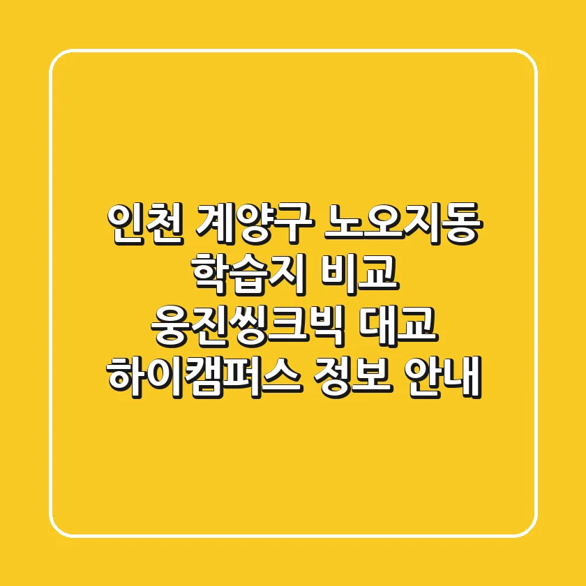 인천 계양구 노오지동 학습지 비교: 웅진씽크빅, 대교 하이캠퍼스 정보 안내